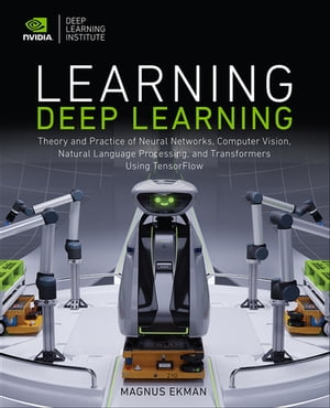 Learning Deep Learning Theory and Practice of Neural Networks, Computer Vision, Natural Language Processing, and Transformers Using TensorFlow【電子書籍】 Magnus Ekman