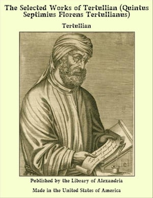 The Selected Works of Tertullian (Quintus Septimius Florens Tertullianus)