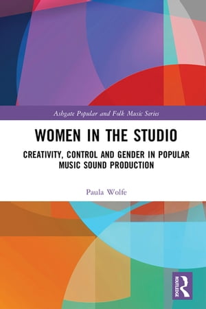 Women in the Studio Creativity, Control and Gender in Popular Music Sound Production【電子書籍】 Paula Wolfe