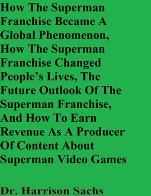 How The Superman Franchise Became A Global Phenomenon, How The Superman Franchise Changed People’s Lives, The Future Outlook Of The Superman Franchise, And How To Earn Revenue As A Producer Of Content About Superman Video Games