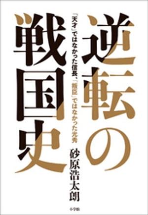 逆転の戦国史　～「天才」ではなかった信長、「叛臣」ではなかった光秀～