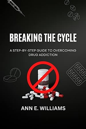 BREAKING THE CYCLE: A Step-by-Step Guide to Overcoming Drug Addiction