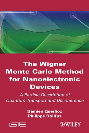 The Wigner Monte Carlo Method for Nanoelectronic Devices A Particle Description of Quantum Transport and Decoherence【電子書籍】 Damien Querlioz