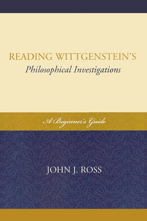 Reading Wittgenstein 039 s Philosophical Investigations A Beginner 039 s Guide【電子書籍】 John J. Ross