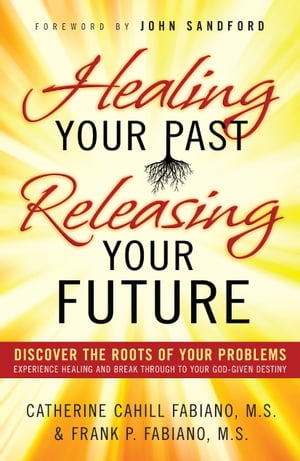 Healing Your Past, Releasing Your Future Discover the Roots of Your Problems, Experience Healing and Breakthrough to Your God-given Destiny【電子書籍】 Catherine Cahill Fabiano