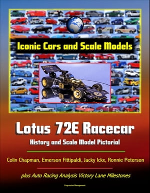 Iconic Cars and Scale Models: Lotus 72E Racecar History and Scale Model Pictorial, Colin Chapman, Emerson Fittipaldi, Jacky Ickx, Ronnie Peterson, plus Auto Racing Analysis Victory Lane Milestones【電子書籍】 Progressive Management