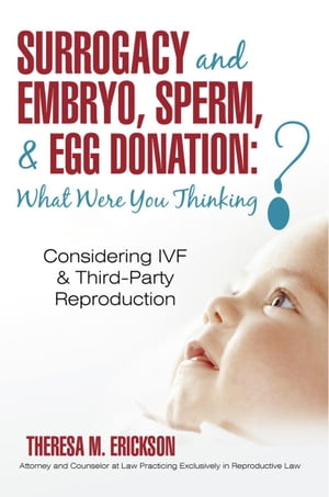 Surrogacy and Embryo, Sperm, Egg Donation: What Were You Thinking Considering Ivf Third-Party Reproduction【電子書籍】 Theresa M. Erickson