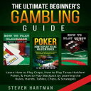 The Ultimate Beginner 039 s Gambling Guide Learn How to Play Craps, How to Play Texas Hold 039 em Poker, How to Play Blackjack by Learning the Rules, Hands, Tables, Chips, Strategies【電子書籍】 Steven Hartman