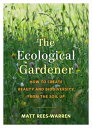 The Ecological Gardener How to Create Beauty and Biodiversity from the Soil Up