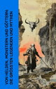 Von Helden, Monstern und G?ttern: Die gr??ten Legenden und Mythen Ilias, Odyssee, Die Edda, Deutsche Mythologie, Legenden der Gralssuche, Gilgamesch-Epos, Kalevala