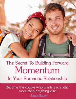 The Secret To Building Forward Momentum In Your Romantic Relationship