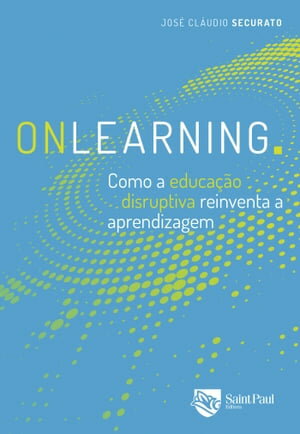 Onlearning. como a educação disruptiva reinventa a aprendizagem