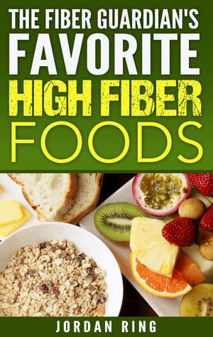 The Fiber Guardian's Favorite High Fiber Foods: A List of the Right Foods to Lose Weight, Feel Better, and Live Longer