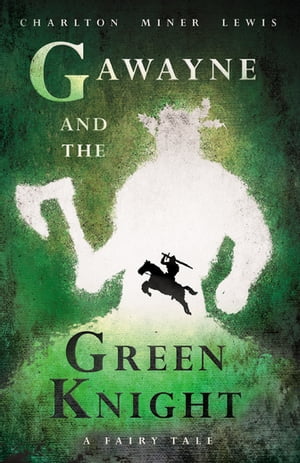 Gawayne and the Green Knight - A Fairy Tale With an Introduction by K. G. T. Webster【電子書籍】 Charlton Miner Lewis