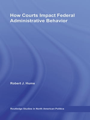 How Courts Impact Federal Administrative Behavior【電子書籍】 Robert J. Hume