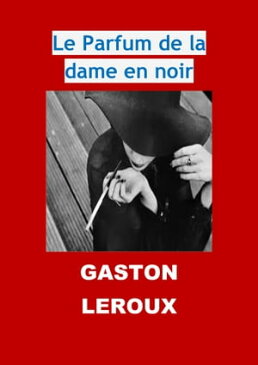 Le Parfum de la dame en noir (Edition Int?grale - Version Enti?rement Illustr?e)【電子書籍】[ Gaston Leroux ]