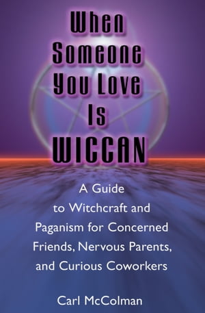When Someone You Love is Wiccan A Guide to Witchcraft and Paganism for Concerned Friends, Nervous Parents, and Curious Coworkers