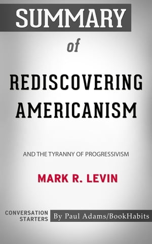 Summary of Rediscovering Americanism And the Tyranny of Progressivism | Conversation Starters【電子書籍】[ Paul Adams ]