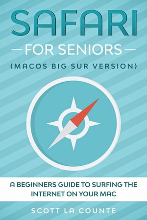 Safari For Seniors: A Beginners Guide to Surfing the Internet On Your Mac (Mac Big Sur Version)