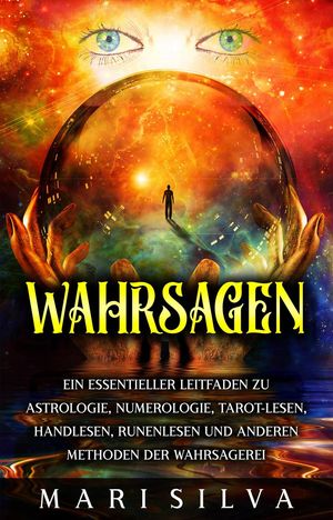 Wahrsagen: Ein essentieller Leitfaden zu Astrologie, Numerologie, Tarot-Lesen, Handlesen, Runenlesen und anderen Methoden der Wahrsagerei