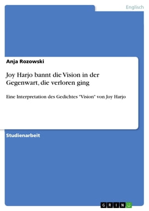 Joy Harjo bannt die Vision in der Gegenwart, die verloren ging Eine Interpretation des Gedichtes 'Vision' von Joy Harjo【電子書籍】[ Anja Rozowski ]