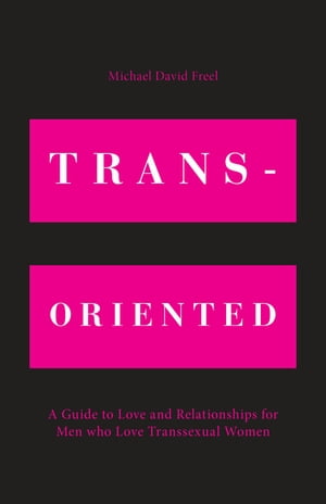 Trans-Oriented A Guide to Love and Relationships for Men who Love Transsexual Women