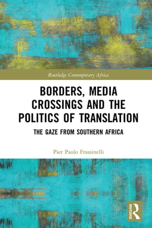 Borders, Media Crossings and the Politics of Translation The Gaze from Southern Africa【電子書籍】[ Pier Paolo Frassinelli ]