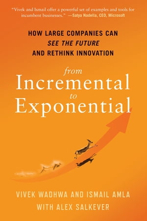 From Incremental to Exponential How Large Companies Can See the Future and Rethink Innovation【電子書籍】[ Vivek Wadhwa ]