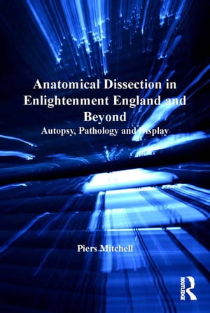 Anatomical Dissection in Enlightenment England and Beyond Autopsy, Pathology and Display【電子書..
