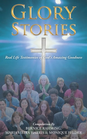 Glory Stories Real Life Testimonies of God’S Amazing Goodness【電子書籍】[ Bernice Rahming ]