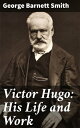 Victor Hugo: His Life and Work【電子書籍】 George Barnett Smith