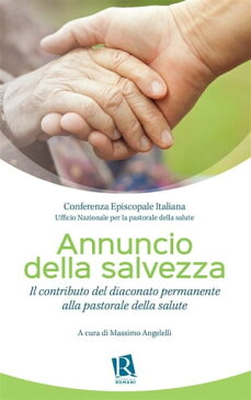 Annuncio della salvezzaIl contributo del diaconato permanente alla pastorale della salute【電子書籍】[ Massimo Angelelli ]