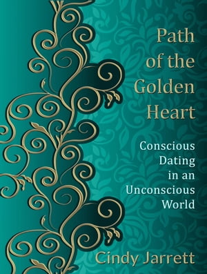 Path of the Golden Heart Conscious Dating in an Unconscious World【電子書籍】[ Cindy Jarrett ]