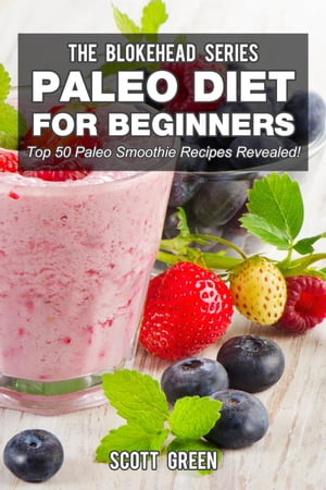 Paleo Diet For Beginners : Top 50 Paleo Smoothie Recipes Revealed! The Blokehead Success Series..