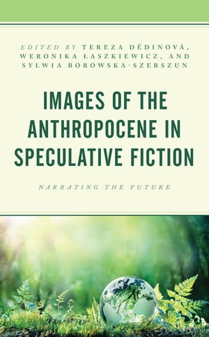 Images of the Anthropocene in Speculative Fiction Narrating the Future【電子書籍】 Anna Bugajska