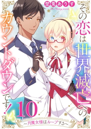 その恋は世界滅亡へのカウントダウンです！〜月魔女様はループする〜【単話売】 第10話