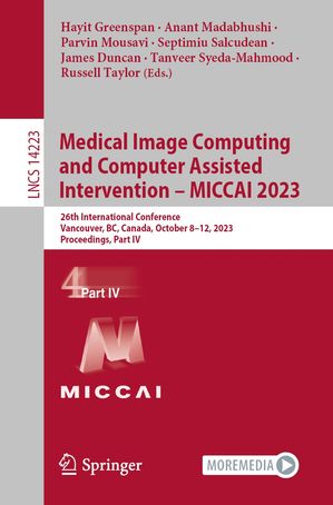 Medical Image Computing and Computer Assisted Intervention MICCAI 2023 26th International Conference, Vancouver, BC, Canada, October 8 12, 2023, Proceedings, Part IV【電子書籍】