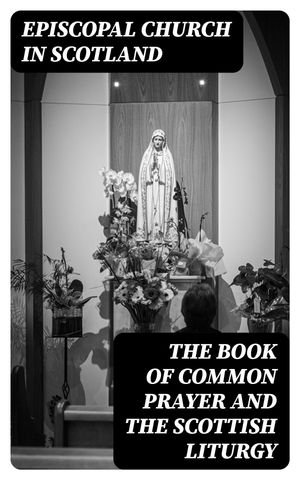 The Book of Common Prayer and The Scottish Liturgy【電子書籍】 Episcopal Church in Scotland
