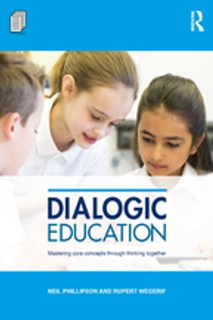 Dialogic Education Mastering core concepts through thinking together【電子書籍】 Neil Phillipson