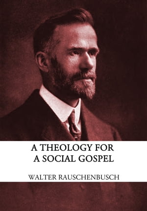 A Theology for the Social Gospel【電子書籍】[ Walter Rauschenbusch ]