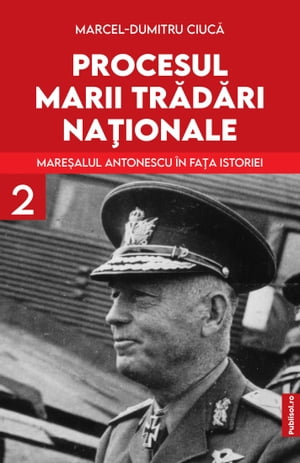 PROCESUL MARII TRADARI NATIONALE: MARESALUL ANTONESCU IN FATA ISTORIEI