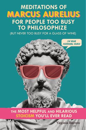 Meditations of Marcus Aurelius for People Too Busy to Philosophize