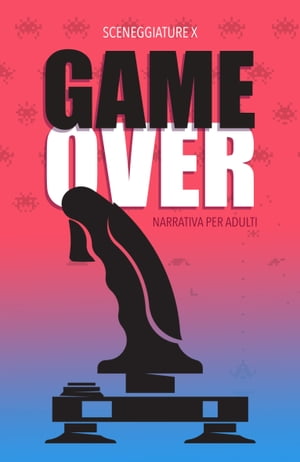 GAME OVER: skip ADV narrativa per adulti - contenuti sessualmente espliciti【電子書籍】[ SCENEGGIATURE X ]