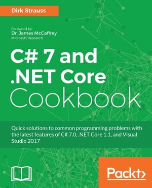 C# 7 and .NET Core Cookbook Quick solutions to common programming problems with the latest features of C# 7.0, .NET Core 1.1, and Visual Studio 2017【電子書籍】[ Dirk Strauss ]