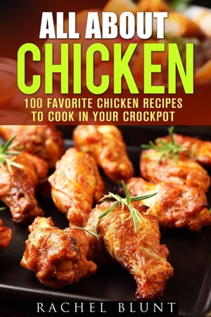 All About Chicken: 100 Favorite Chicken Recipes to Cook in Your Crockpot Quick and Easy Recipes &Healthy Budget CookingŻҽҡ[ Pachel Blunt ]