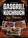 Gasgrill Kochbuch f?r M?nner ?ber 100 schnelle Rezepte mit wenig Aufwand. Leckere BBQ- und Grillideen f?r Steaks, Spie?e, Burger, Fleisch, Fisch, Gem?se, Desserts und mehr