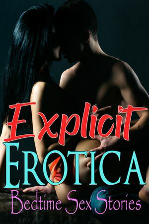 Explicit Erotica Bedtime Sex Stories A Hot Colle