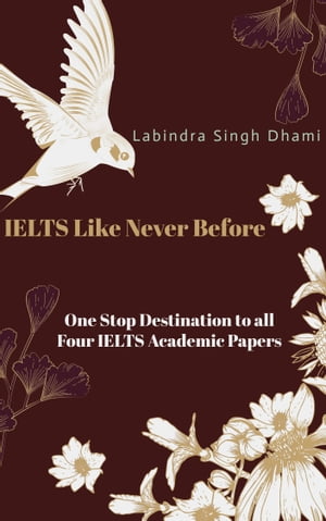 IELTS Like Never Before One Stop Destination to all Four IELTS Academic Papers【電子書籍】 Labindra Singh Dhami