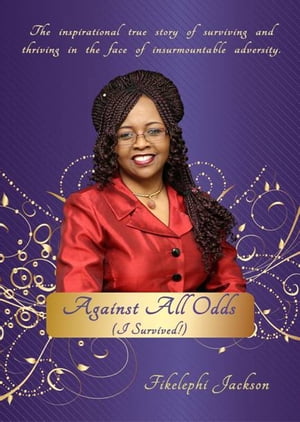 Against All Odds... I Survived【電子書籍】[ Fikelephi Jackson ]
