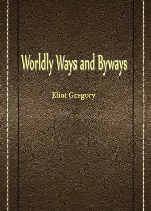 Worldly Ways And Byways【電子書籍】 Eliot Gregory